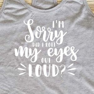 I'm sorry did I roll my eyes out loud - tank top